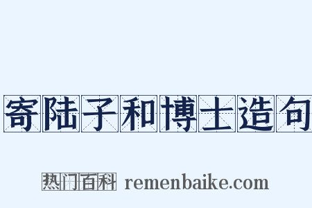 寄陆子和博士造句是什么意思的图片